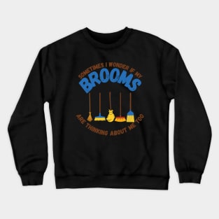 Sometimes I Wonder If My Brooms Are Thinking About Me Too Crewneck Sweatshirt